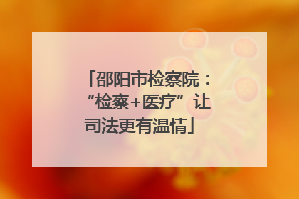 邵阳市检察院：“检察+医疗”让司法更有温情