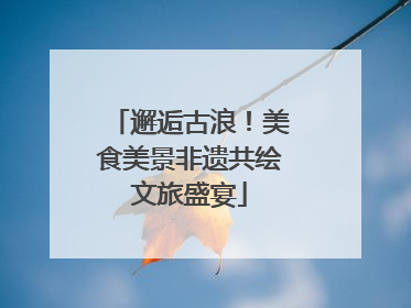 邂逅古浪！美食美景非遗共绘文旅盛宴