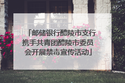 邮储银行醴陵市支行携手共青团醴陵市委员会开展禁毒宣传活动