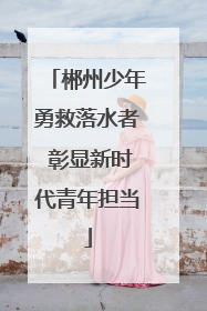 郴州少年勇救落水者 彰显新时代青年担当