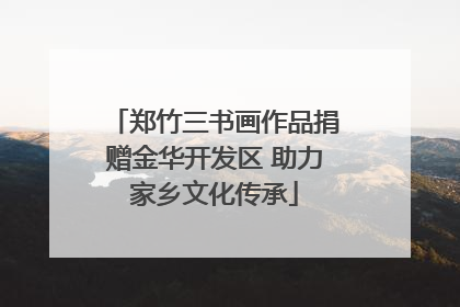郑竹三书画作品捐赠金华开发区 助力家乡文化传承