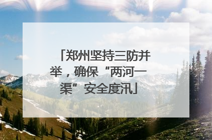 郑州坚持三防并举，确保“两河一渠”安全度汛