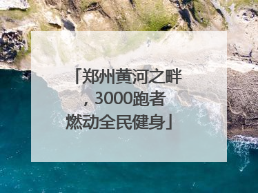 郑州黄河之畔，3000跑者燃动全民健身