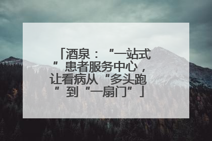 酒泉：“一站式”患者服务中心，让看病从“多头跑”到“一扇门”