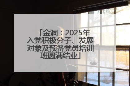 金洞：2025年入党积极分子、发展对象及预备党员培训班圆满结业