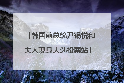 韩国前总统尹锡悦和夫人现身大选投票站