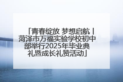 青春绽放 梦想启航丨菏泽市万福实验学校初中部举行2025年毕业典礼暨成长礼赞活动