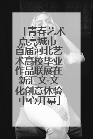 青春艺术点亮城市 首届河北艺术高校毕业作品联展在新汇文·文化创意体验中心开幕