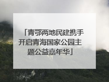 青鄂两地民建携手开启青海国家公园主题公益嘉年华