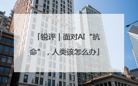 锐评｜面对AI“抗命”，人类该怎么办