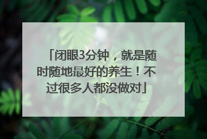 闭眼3分钟，就是随时随地最好的养生！不过很多人都没做对