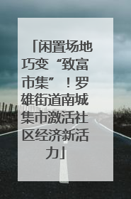 闲置场地巧变“致富市集”！罗雄街道南城集市激活社区经济新活力