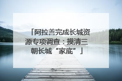 阿拉善完成长城资源专项调查：摸清三朝长城“家底”