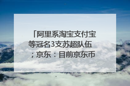 阿里系淘宝支付宝等冠名3支苏超队伍；京东：目前京东币链科技并没有开始发行稳定币｜早资道