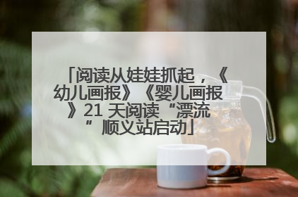 阅读从娃娃抓起，《幼儿画报》《婴儿画报》21 天阅读“漂流”顺义站启动