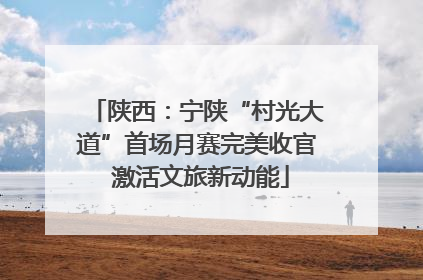 陕西：宁陕“村光大道”首场月赛完美收官 激活文旅新动能