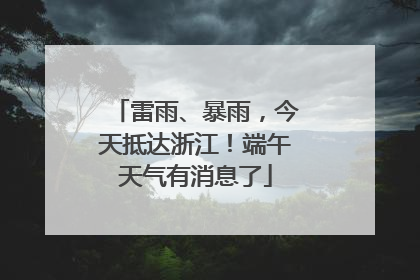 雷雨、暴雨，今天抵达浙江！端午天气有消息了
