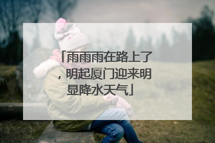 雨雨雨在路上了，明起厦门迎来明显降水天气
