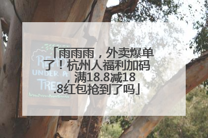 雨雨雨，外卖爆单了！杭州人福利加码，满18.8减18.8红包抢到了吗