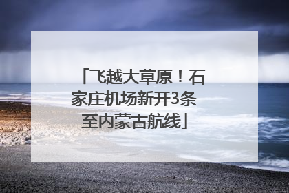 飞越大草原！石家庄机场新开3条至内蒙古航线