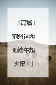 高燃！荆州这两地端午超火爆！