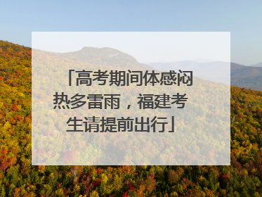高考期间体感闷热多雷雨，福建考生请提前出行