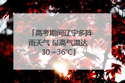 高考期间辽宁多阵雨天气 最高气温达30～36℃
