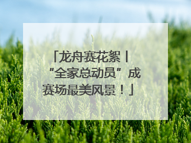 龙舟赛花絮丨 “全家总动员”成赛场最美风景！