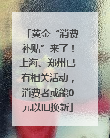 黄金“消费补贴”来了！上海、郑州已有相关活动，消费者或能0元以旧换新