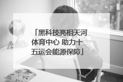黑科技亮相天河体育中心 助力十五运会能源保障