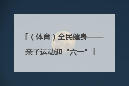 （体育）全民健身——亲子运动迎“六一”