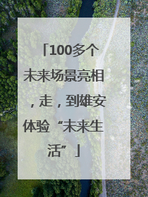 100多个未来场景亮相，走，到雄安体验“未来生活”