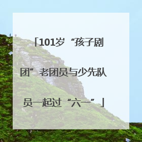 101岁“孩子剧团”老团员与少先队员一起过“六一”