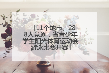 11个地市、288人竞逐，省青少年学生阳光体育运动会游泳比赛开赛