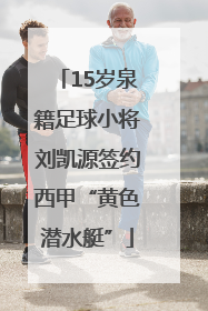 15岁泉籍足球小将刘凯源签约西甲“黄色潜水艇”