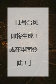 1号台风即将生成！或在华南登陆！