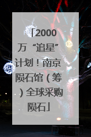 2000万“追星”计划！南京陨石馆（筹）全球采购陨石