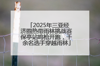 2025年三亚经济圈热带雨林挑战赛保亭站鸣枪开跑，千余名选手穿越雨林