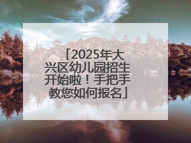 2025年大兴区幼儿园招生开始啦！手把手教您如何报名
