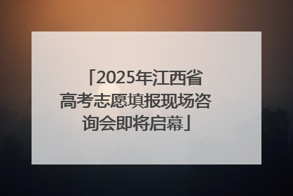 2025年江西省高考志愿填报现场咨询会即将启幕