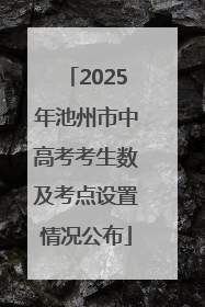 2025年池州市中高考考生数及考点设置情况公布