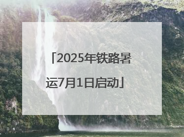 2025年铁路暑运7月1日启动