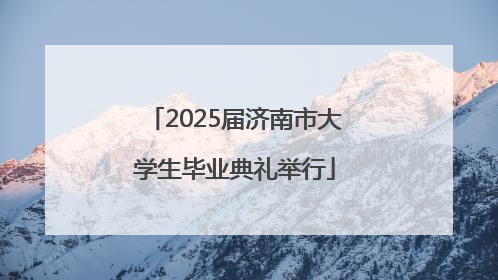 2025届济南市大学生毕业典礼举行