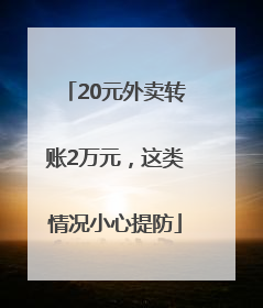 20元外卖转账2万元，这类情况小心提防