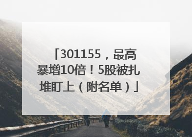 301155，最高暴增10倍！5股被扎堆盯上（附名单）