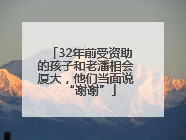 32年前受资助的孩子和老潘相会厦大，他们当面说“谢谢”
