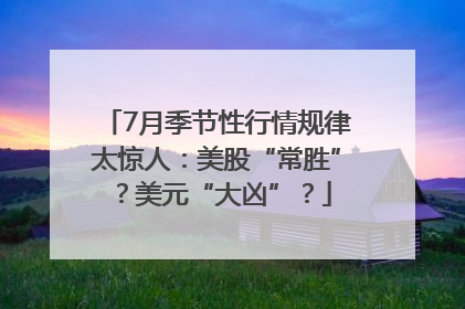 7月季节性行情规律太惊人：美股“常胜”？美元“大凶”？