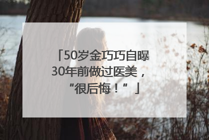 50岁金巧巧自曝30年前做过医美，“很后悔！”