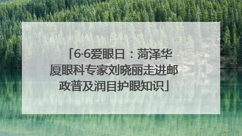 6·6爱眼日：菏泽华厦眼科专家刘晓丽走进邮政普及润目护眼知识