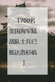 700名美国海军陆战队士兵已抵达洛杉矶
